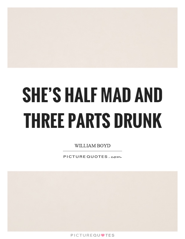 She's half mad and three parts drunk Picture Quote #1