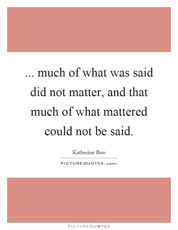 ... much of what was said did not matter, and that much of what mattered could not be said Picture Quote #1