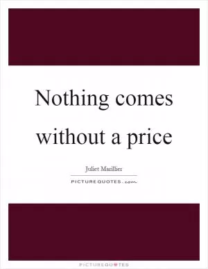 Nothing comes without a price Picture Quote #1