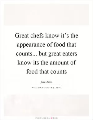 Great chefs know it’s the appearance of food that counts... but great eaters know its the amount of food that counts Picture Quote #1
