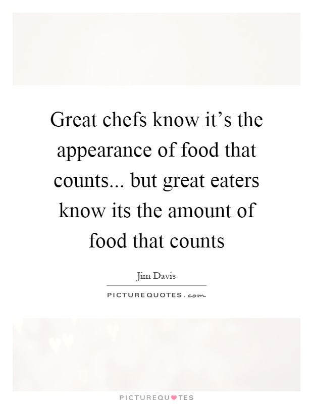 Great chefs know it's the appearance of food that counts... but great eaters know its the amount of food that counts Picture Quote #1
