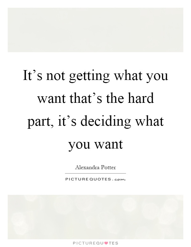 It's not getting what you want that's the hard part, it's deciding what you want Picture Quote #1