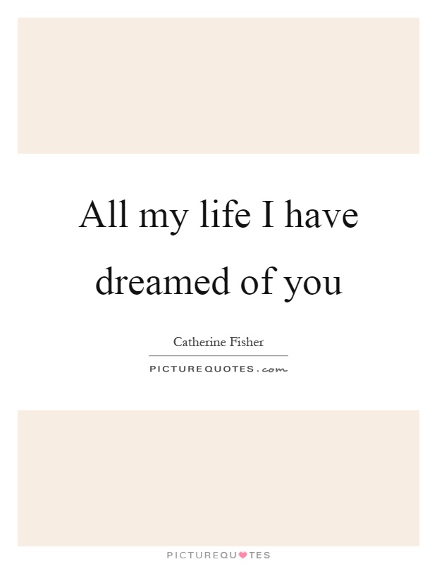 All my life I have dreamed of you Picture Quote #1