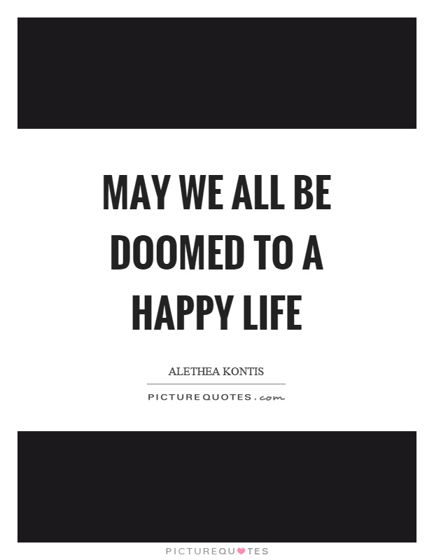 May we all be doomed to a happy life Picture Quote #1