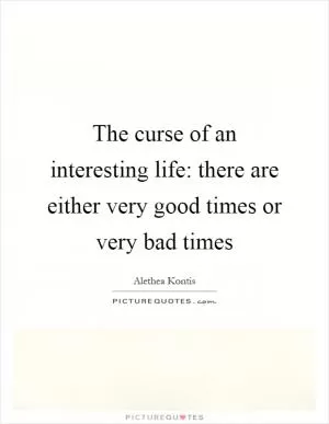The curse of an interesting life: there are either very good times or very bad times Picture Quote #1