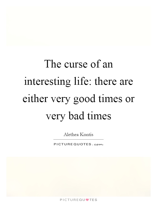 The curse of an interesting life: there are either very good times or very bad times Picture Quote #1