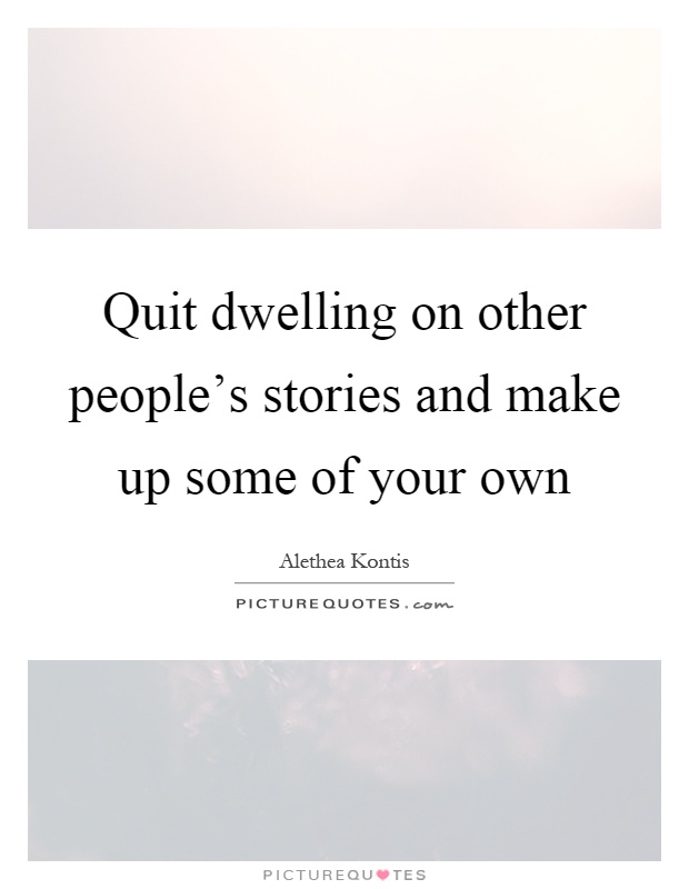 Quit dwelling on other people's stories and make up some of your own Picture Quote #1