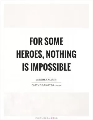 For some heroes, nothing is impossible Picture Quote #1