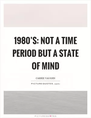 1980’s: not a time period but a state of mind Picture Quote #1