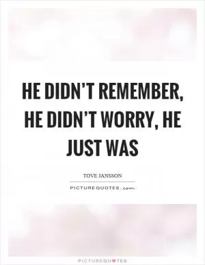 He didn’t remember, he didn’t worry, he just was Picture Quote #1