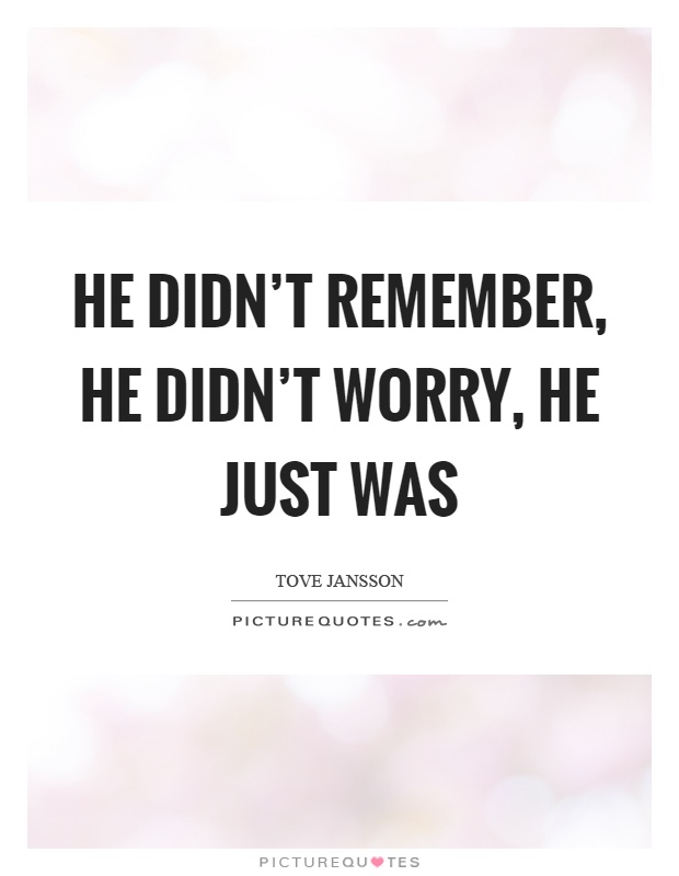 He didn't remember, he didn't worry, he just was Picture Quote #1