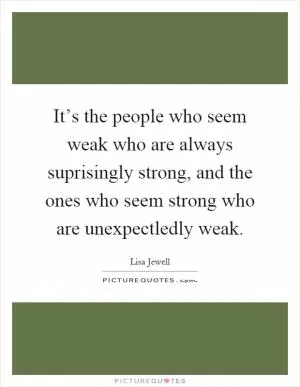 It’s the people who seem weak who are always suprisingly strong, and the ones who seem strong who are unexpectledly weak Picture Quote #1