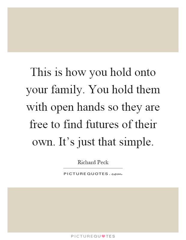 This is how you hold onto your family. You hold them with open hands so they are free to find futures of their own. It's just that simple Picture Quote #1