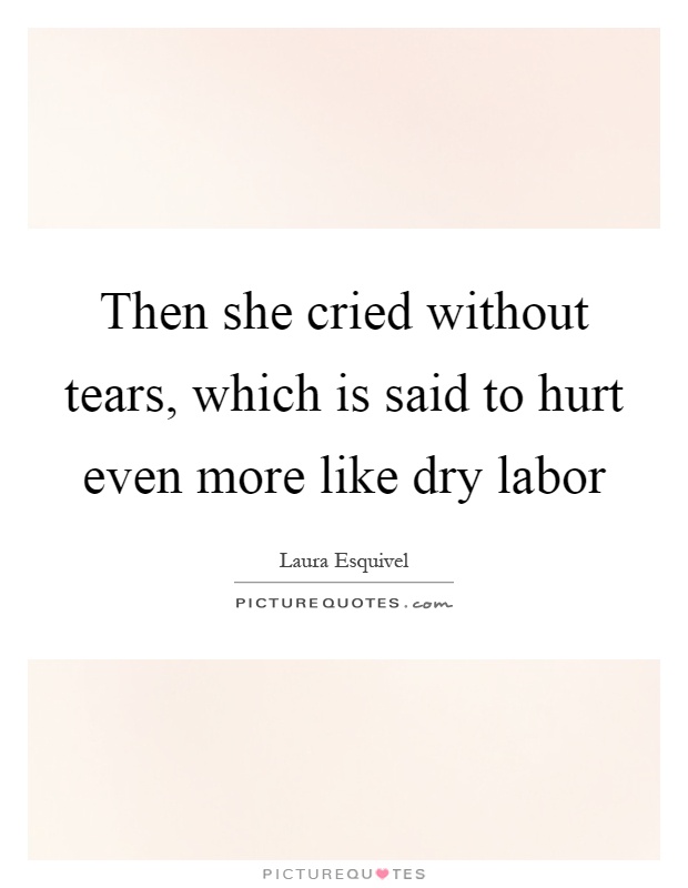 Then she cried without tears, which is said to hurt even more like dry labor Picture Quote #1