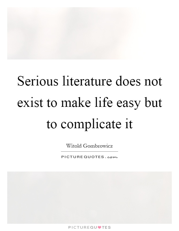 Serious literature does not exist to make life easy but to complicate it Picture Quote #1