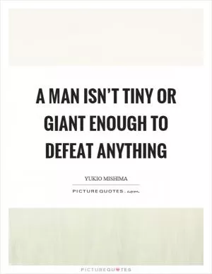 A man isn’t tiny or giant enough to defeat anything Picture Quote #1