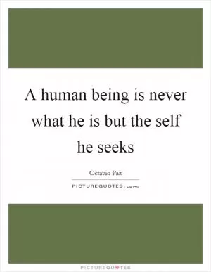 A human being is never what he is but the self he seeks Picture Quote #1