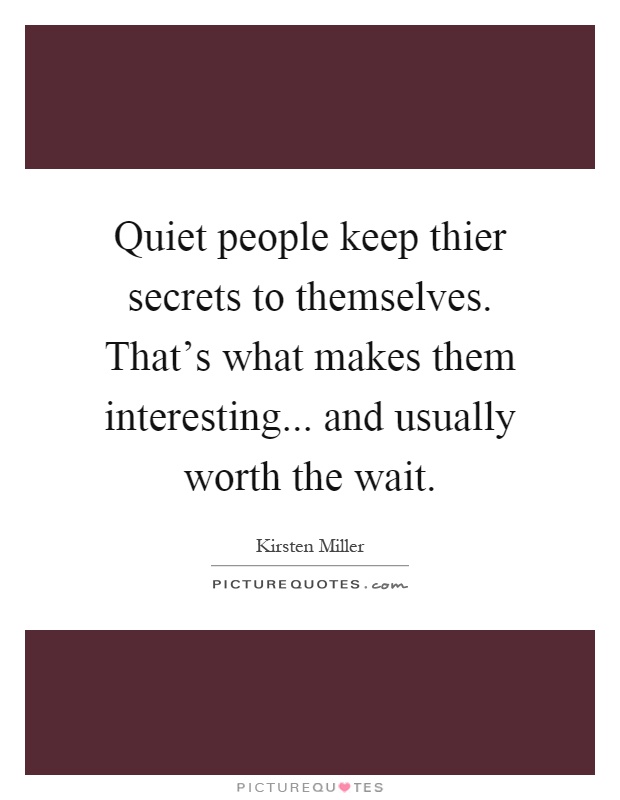 Quiet people keep thier secrets to themselves. That's what makes them interesting... and usually worth the wait Picture Quote #1