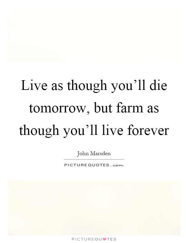 Live as though you'll die tomorrow, but farm as though you'll live forever Picture Quote #1