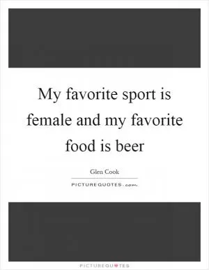 My favorite sport is female and my favorite food is beer Picture Quote #1