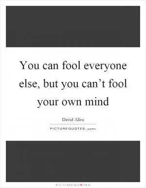 You can fool everyone else, but you can’t fool your own mind Picture Quote #1