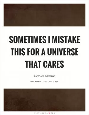 Sometimes I mistake this for a universe that cares Picture Quote #1
