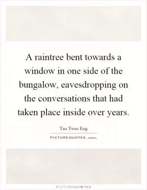 A raintree bent towards a window in one side of the bungalow, eavesdropping on the conversations that had taken place inside over years Picture Quote #1