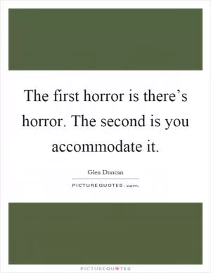 The first horror is there’s horror. The second is you accommodate it Picture Quote #1