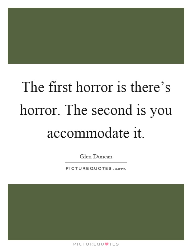 The first horror is there's horror. The second is you accommodate it Picture Quote #1