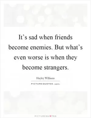 It’s sad when friends become enemies. But what’s even worse is when they become strangers Picture Quote #1