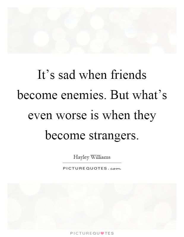 It's sad when friends become enemies. But what's even worse is when they become strangers Picture Quote #1