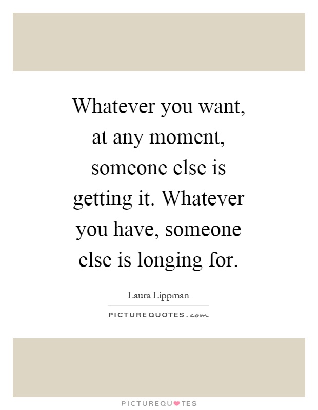 Whatever you want, at any moment, someone else is getting it. Whatever you have, someone else is longing for Picture Quote #1