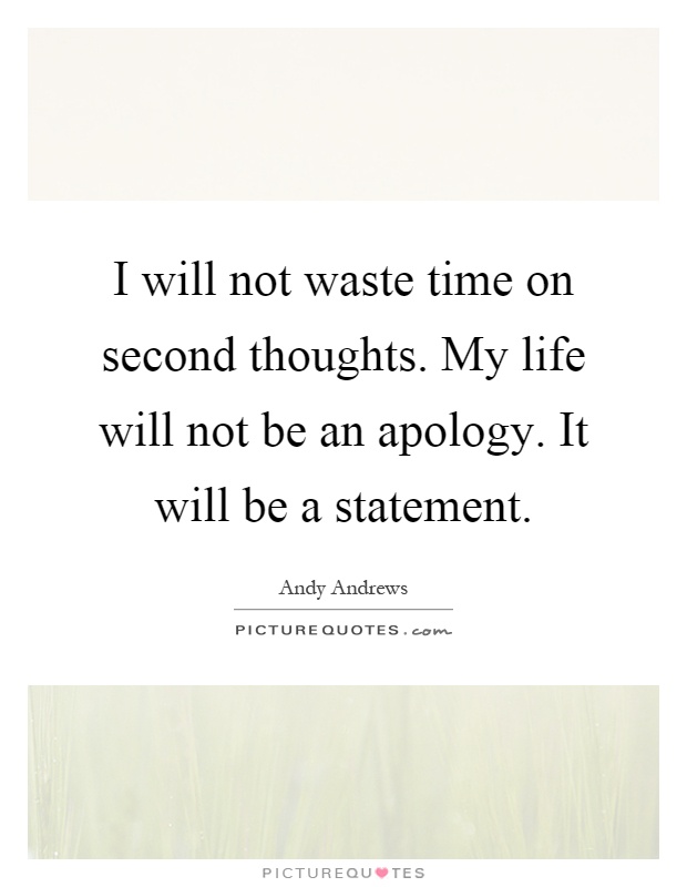 I will not waste time on second thoughts. My life will not be an apology. It will be a statement Picture Quote #1