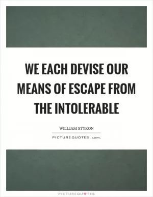We each devise our means of escape from the intolerable Picture Quote #1