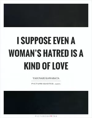 I suppose even a woman’s hatred is a kind of love Picture Quote #1
