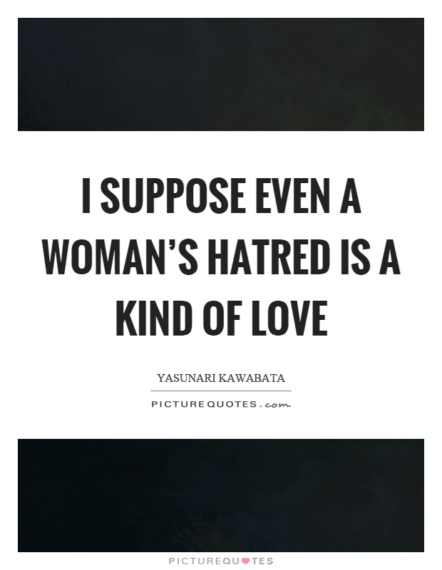 I suppose even a woman's hatred is a kind of love Picture Quote #1