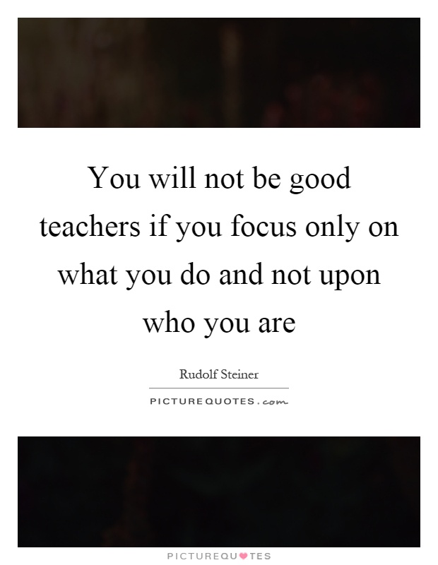 You will not be good teachers if you focus only on what you do and not upon who you are Picture Quote #1