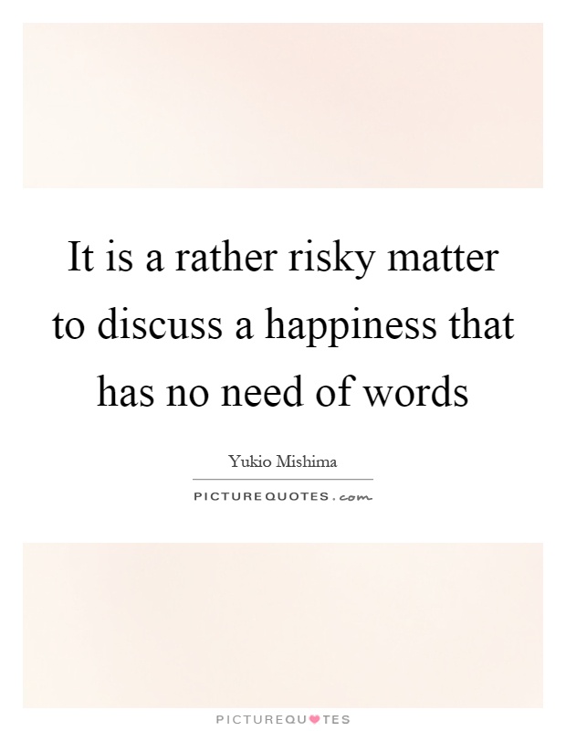 It is a rather risky matter to discuss a happiness that has no need of words Picture Quote #1