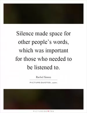 Silence made space for other people’s words, which was important for those who needed to be listened to Picture Quote #1