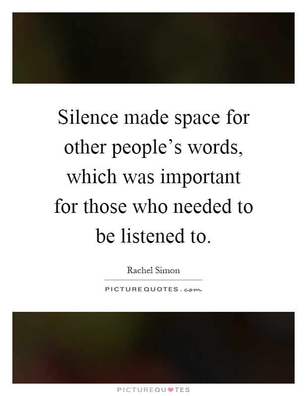 Silence made space for other people's words, which was important for those who needed to be listened to Picture Quote #1