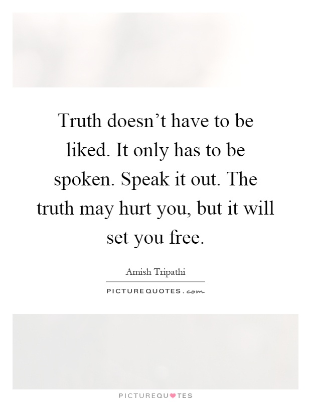 Truth doesn't have to be liked. It only has to be spoken. Speak it out. The truth may hurt you, but it will set you free Picture Quote #1
