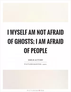 I myself am not afraid of ghosts; I am afraid of people Picture Quote #1