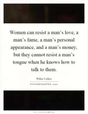 Women can resist a man’s love, a man’s fame, a man’s personal appearance, and a man’s money, but they cannot resist a man’s tongue when he knows how to talk to them Picture Quote #1