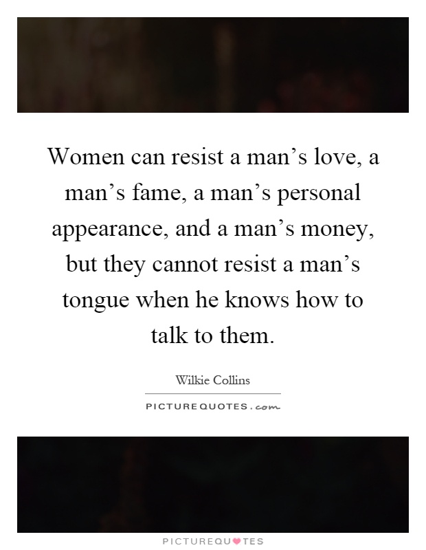Women can resist a man's love, a man's fame, a man's personal appearance, and a man's money, but they cannot resist a man's tongue when he knows how to talk to them Picture Quote #1