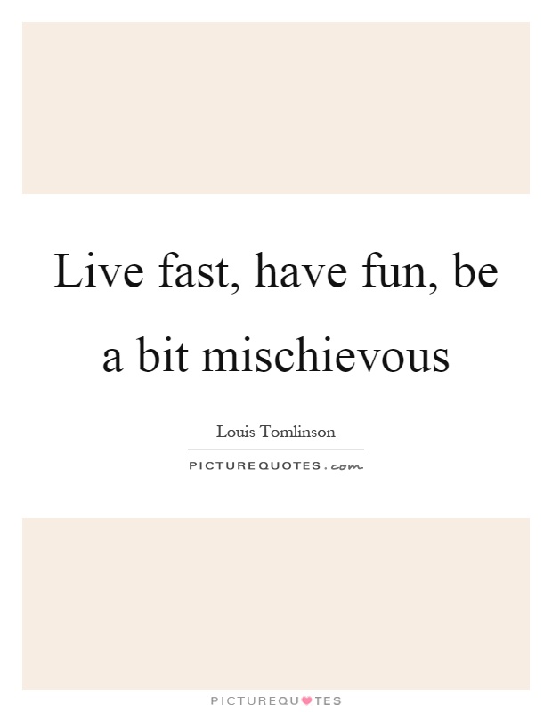 Live fast, have fun, be a bit mischievous Picture Quote #1