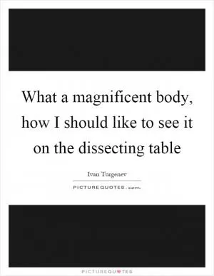 What a magnificent body, how I should like to see it on the dissecting table Picture Quote #1