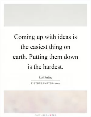 Coming up with ideas is the easiest thing on earth. Putting them down is the hardest Picture Quote #1