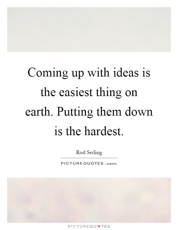 Coming up with ideas is the easiest thing on earth. Putting them down is the hardest Picture Quote #1