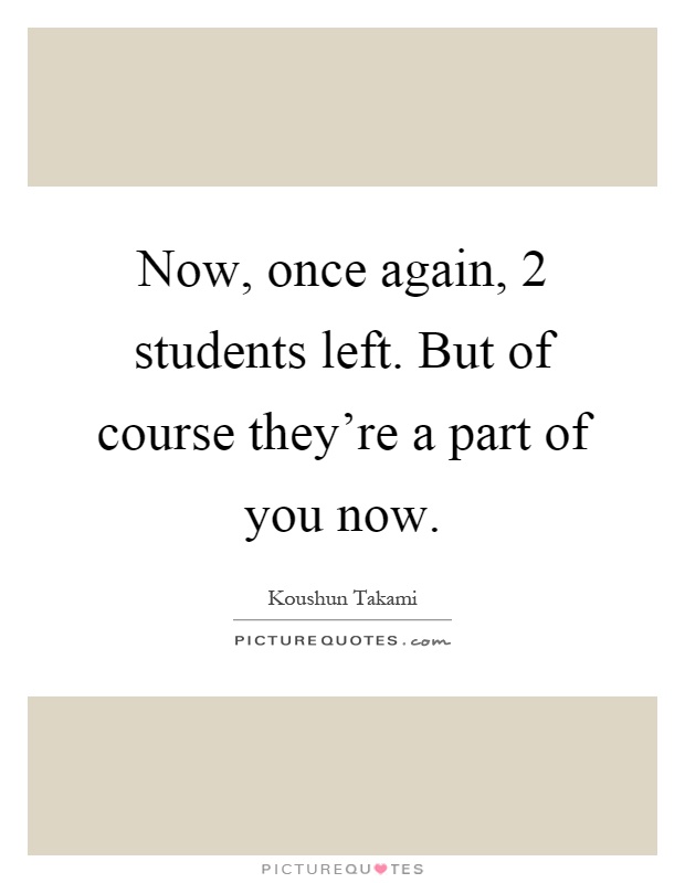 Now, once again, 2 students left. But of course they're a part of you now Picture Quote #1