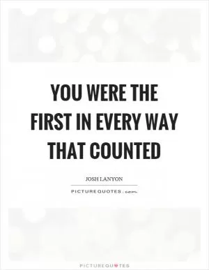 You were the first in every way that counted Picture Quote #1